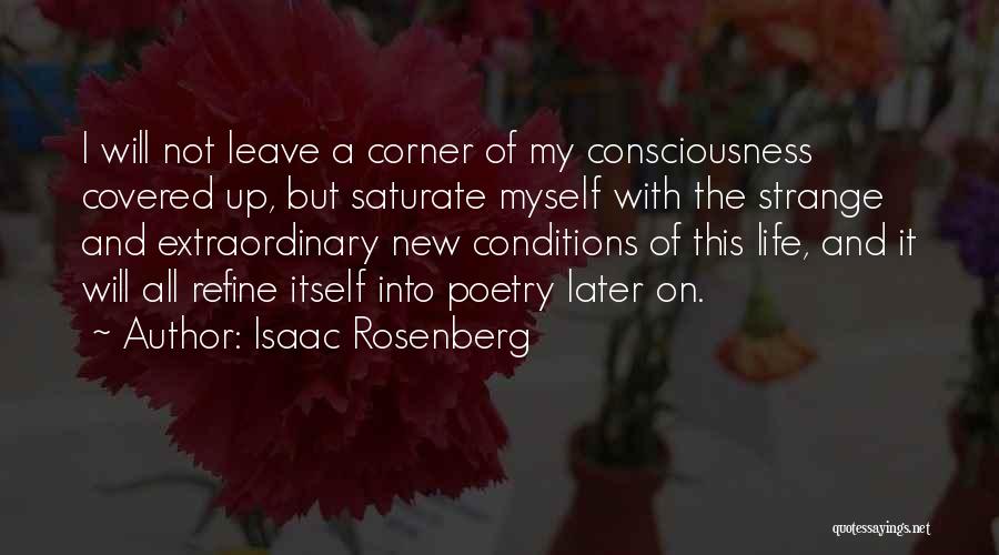 Isaac Rosenberg Quotes: I Will Not Leave A Corner Of My Consciousness Covered Up, But Saturate Myself With The Strange And Extraordinary New