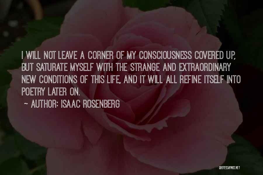 Isaac Rosenberg Quotes: I Will Not Leave A Corner Of My Consciousness Covered Up, But Saturate Myself With The Strange And Extraordinary New