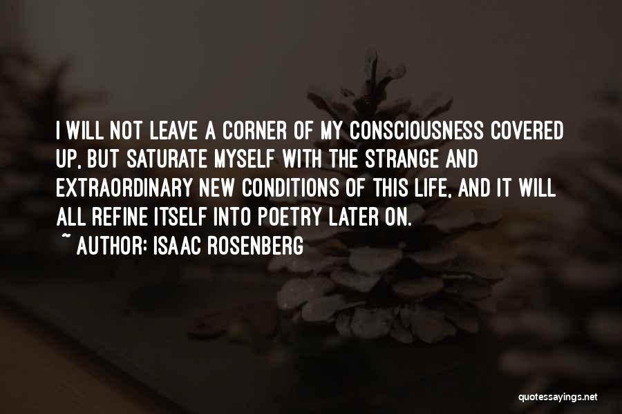 Isaac Rosenberg Quotes: I Will Not Leave A Corner Of My Consciousness Covered Up, But Saturate Myself With The Strange And Extraordinary New