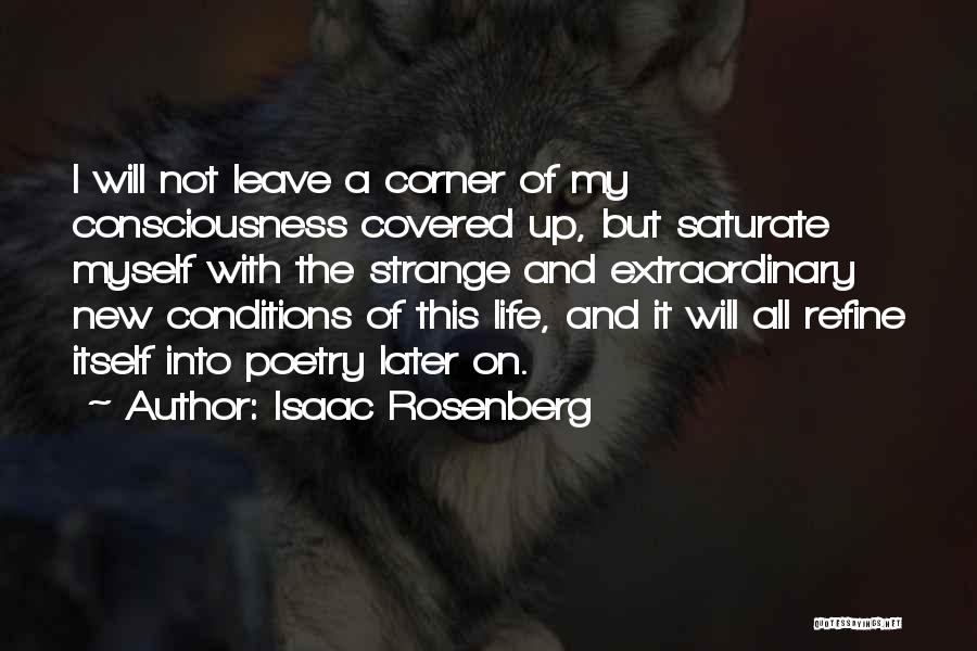 Isaac Rosenberg Quotes: I Will Not Leave A Corner Of My Consciousness Covered Up, But Saturate Myself With The Strange And Extraordinary New