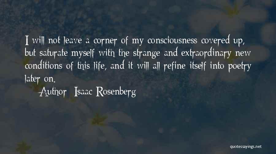 Isaac Rosenberg Quotes: I Will Not Leave A Corner Of My Consciousness Covered Up, But Saturate Myself With The Strange And Extraordinary New