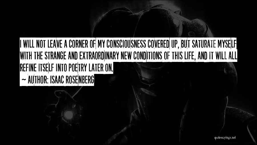 Isaac Rosenberg Quotes: I Will Not Leave A Corner Of My Consciousness Covered Up, But Saturate Myself With The Strange And Extraordinary New