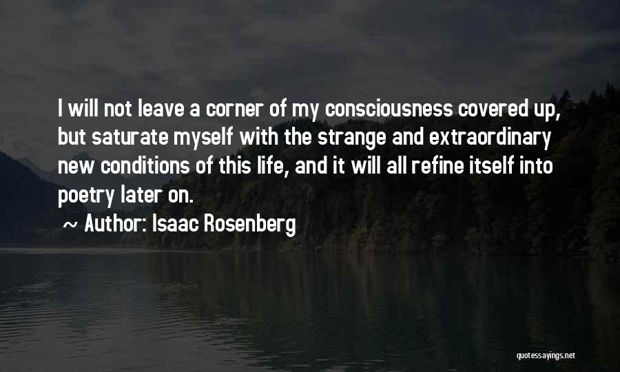 Isaac Rosenberg Quotes: I Will Not Leave A Corner Of My Consciousness Covered Up, But Saturate Myself With The Strange And Extraordinary New