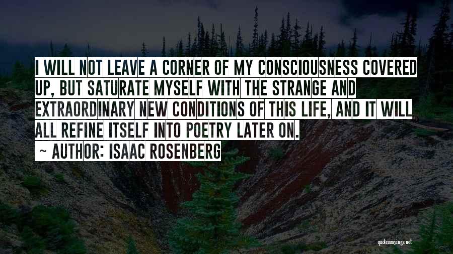 Isaac Rosenberg Quotes: I Will Not Leave A Corner Of My Consciousness Covered Up, But Saturate Myself With The Strange And Extraordinary New