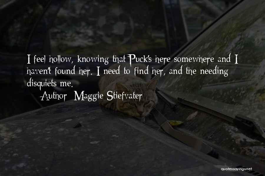 Maggie Stiefvater Quotes: I Feel Hollow, Knowing That Puck's Here Somewhere And I Haven't Found Her. I Need To Find Her, And The