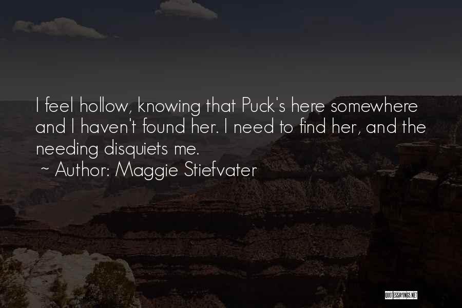 Maggie Stiefvater Quotes: I Feel Hollow, Knowing That Puck's Here Somewhere And I Haven't Found Her. I Need To Find Her, And The