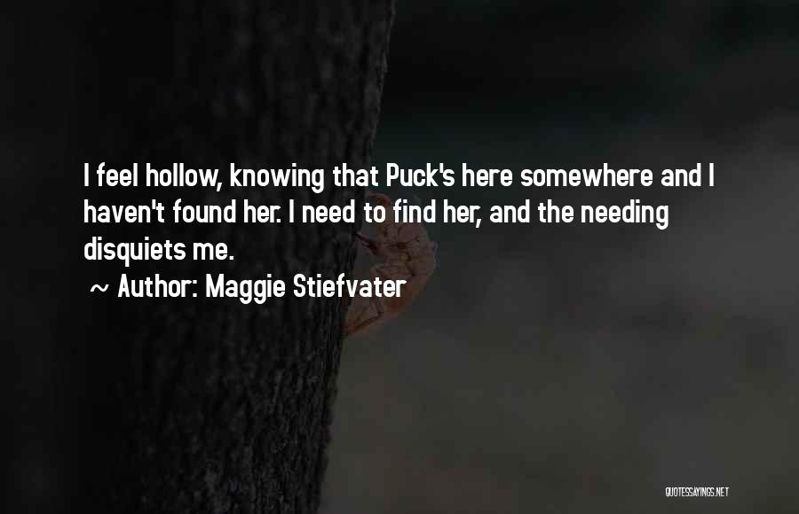 Maggie Stiefvater Quotes: I Feel Hollow, Knowing That Puck's Here Somewhere And I Haven't Found Her. I Need To Find Her, And The