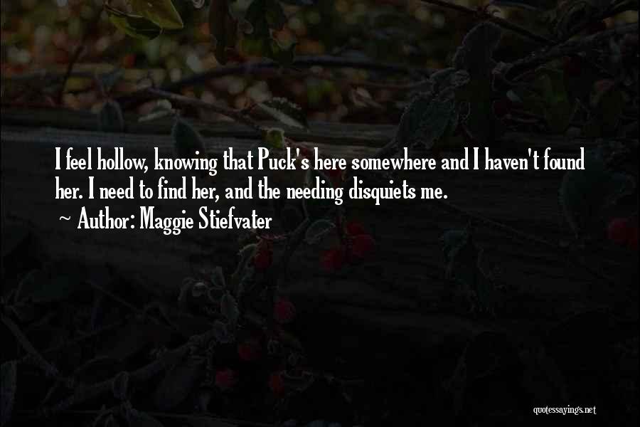 Maggie Stiefvater Quotes: I Feel Hollow, Knowing That Puck's Here Somewhere And I Haven't Found Her. I Need To Find Her, And The