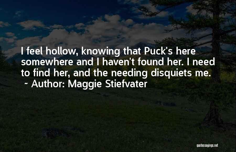 Maggie Stiefvater Quotes: I Feel Hollow, Knowing That Puck's Here Somewhere And I Haven't Found Her. I Need To Find Her, And The