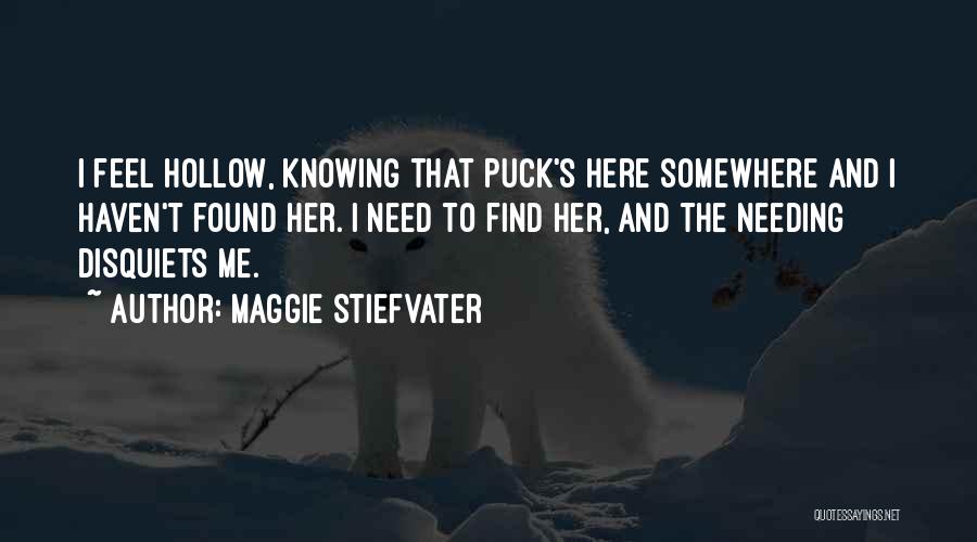 Maggie Stiefvater Quotes: I Feel Hollow, Knowing That Puck's Here Somewhere And I Haven't Found Her. I Need To Find Her, And The