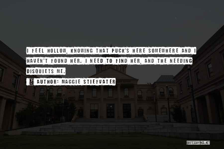Maggie Stiefvater Quotes: I Feel Hollow, Knowing That Puck's Here Somewhere And I Haven't Found Her. I Need To Find Her, And The
