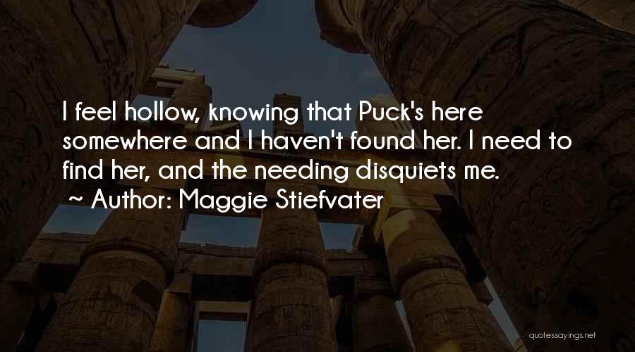 Maggie Stiefvater Quotes: I Feel Hollow, Knowing That Puck's Here Somewhere And I Haven't Found Her. I Need To Find Her, And The
