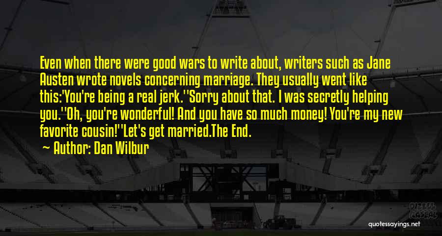 Dan Wilbur Quotes: Even When There Were Good Wars To Write About, Writers Such As Jane Austen Wrote Novels Concerning Marriage. They Usually