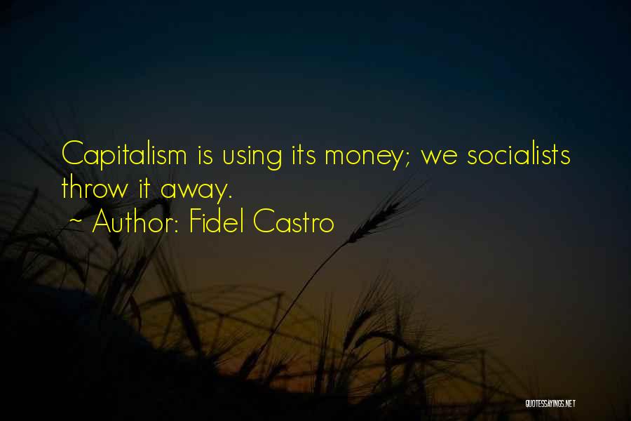 Fidel Castro Quotes: Capitalism Is Using Its Money; We Socialists Throw It Away.