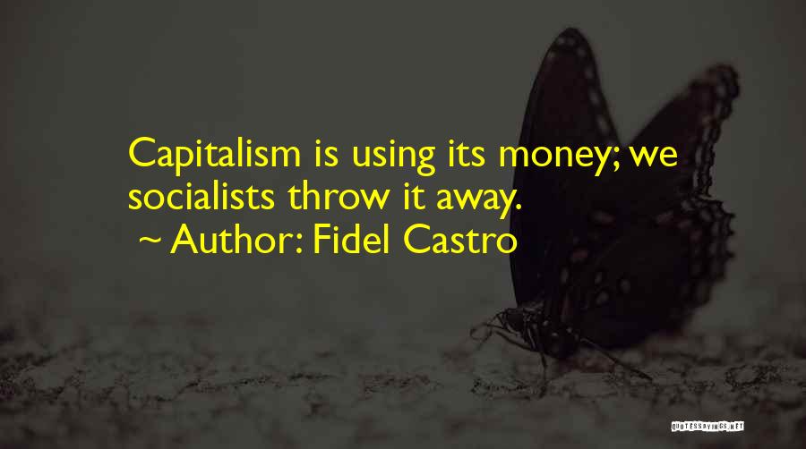 Fidel Castro Quotes: Capitalism Is Using Its Money; We Socialists Throw It Away.