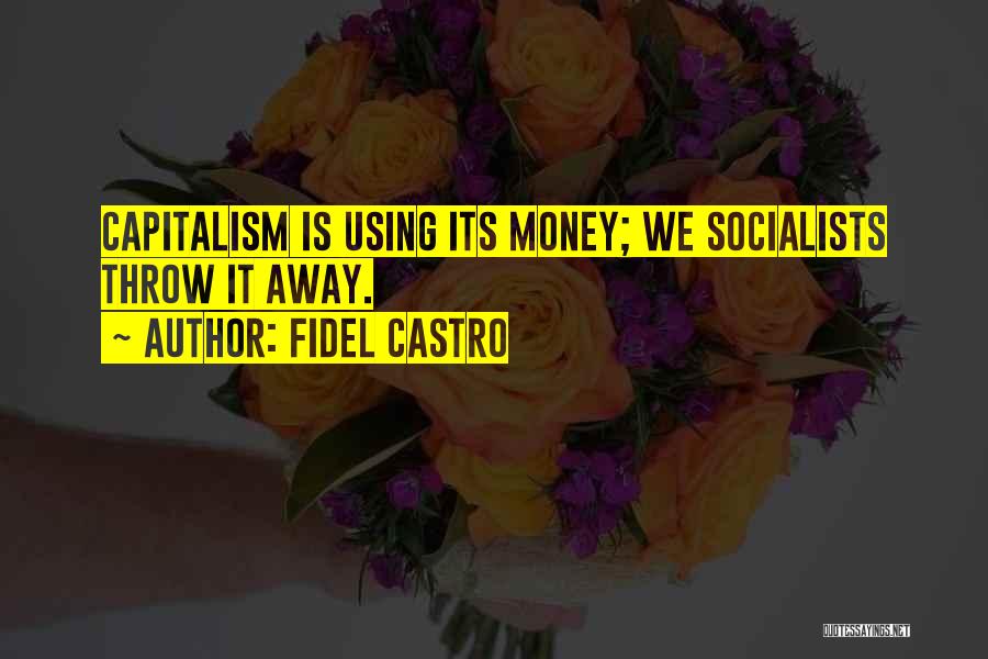 Fidel Castro Quotes: Capitalism Is Using Its Money; We Socialists Throw It Away.