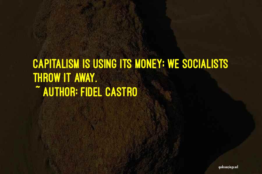 Fidel Castro Quotes: Capitalism Is Using Its Money; We Socialists Throw It Away.