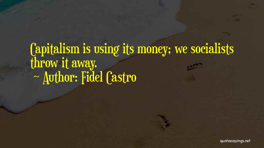 Fidel Castro Quotes: Capitalism Is Using Its Money; We Socialists Throw It Away.