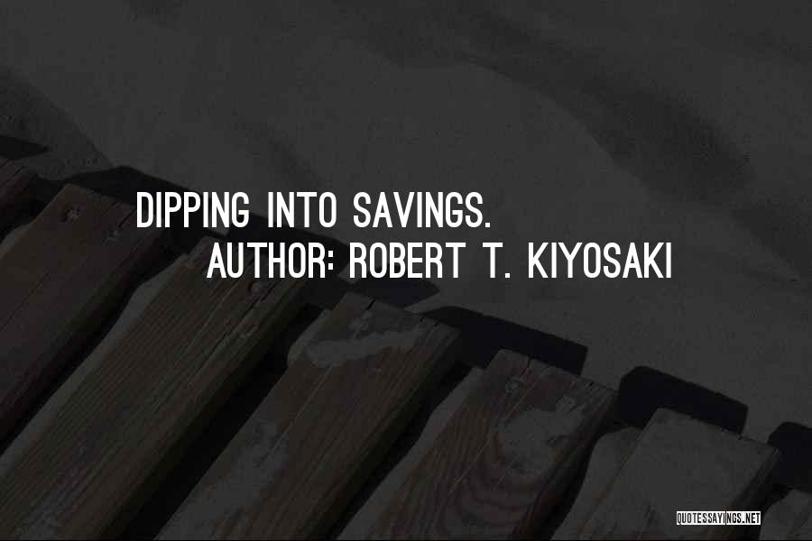 Robert T. Kiyosaki Quotes: Dipping Into Savings.