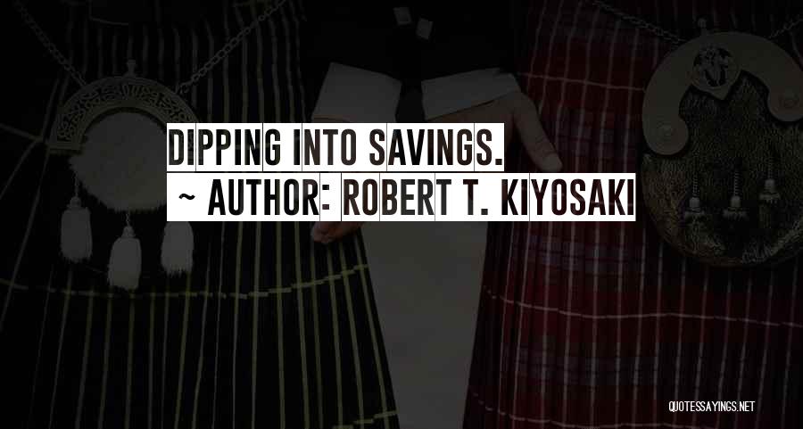 Robert T. Kiyosaki Quotes: Dipping Into Savings.
