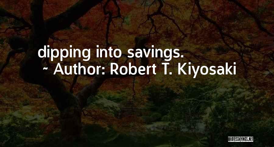 Robert T. Kiyosaki Quotes: Dipping Into Savings.