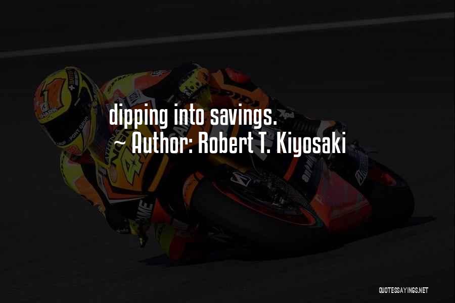 Robert T. Kiyosaki Quotes: Dipping Into Savings.