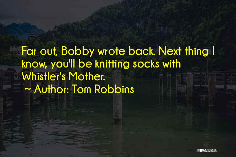 Tom Robbins Quotes: Far Out, Bobby Wrote Back. Next Thing I Know, You'll Be Knitting Socks With Whistler's Mother.