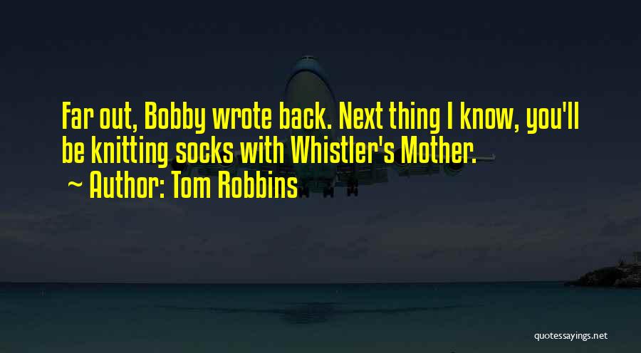Tom Robbins Quotes: Far Out, Bobby Wrote Back. Next Thing I Know, You'll Be Knitting Socks With Whistler's Mother.