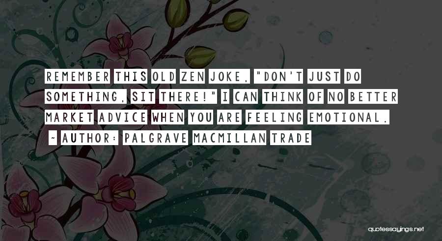 Palgrave Macmillan Trade Quotes: Remember This Old Zen Joke, Don't Just Do Something, Sit There! I Can Think Of No Better Market Advice When