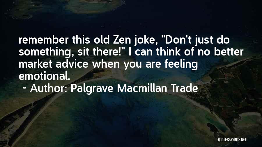 Palgrave Macmillan Trade Quotes: Remember This Old Zen Joke, Don't Just Do Something, Sit There! I Can Think Of No Better Market Advice When