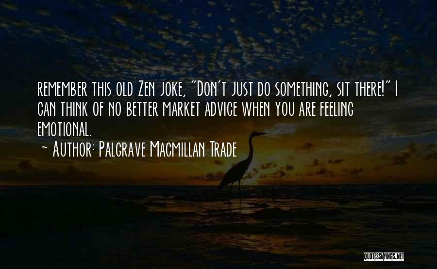 Palgrave Macmillan Trade Quotes: Remember This Old Zen Joke, Don't Just Do Something, Sit There! I Can Think Of No Better Market Advice When