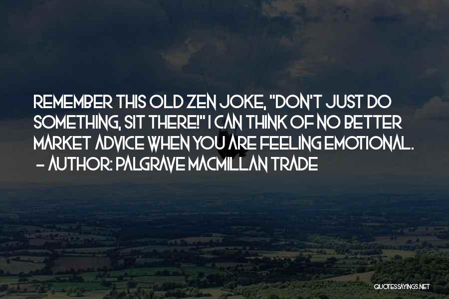 Palgrave Macmillan Trade Quotes: Remember This Old Zen Joke, Don't Just Do Something, Sit There! I Can Think Of No Better Market Advice When