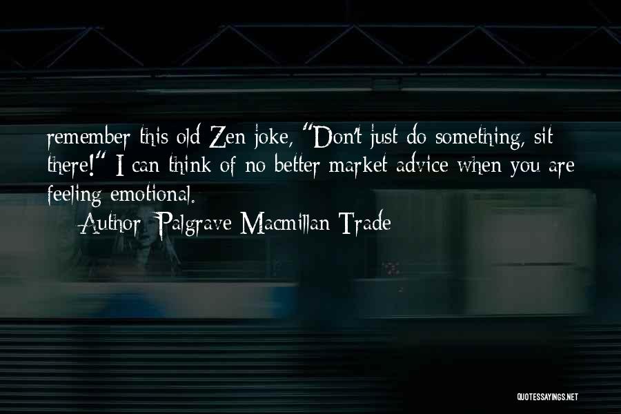 Palgrave Macmillan Trade Quotes: Remember This Old Zen Joke, Don't Just Do Something, Sit There! I Can Think Of No Better Market Advice When