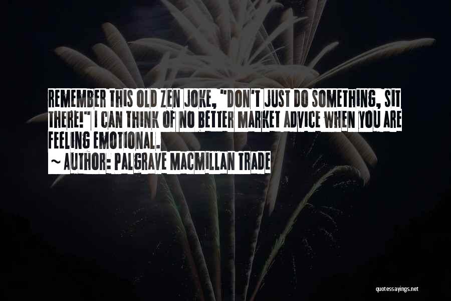 Palgrave Macmillan Trade Quotes: Remember This Old Zen Joke, Don't Just Do Something, Sit There! I Can Think Of No Better Market Advice When