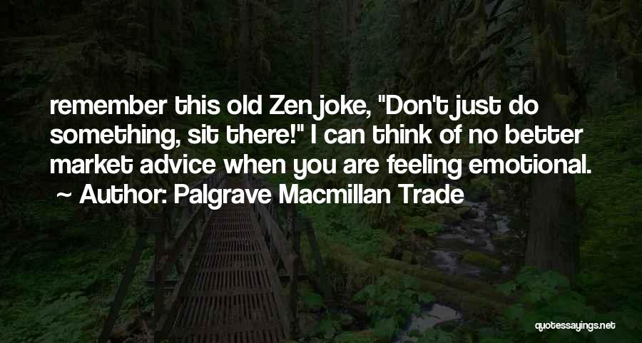 Palgrave Macmillan Trade Quotes: Remember This Old Zen Joke, Don't Just Do Something, Sit There! I Can Think Of No Better Market Advice When