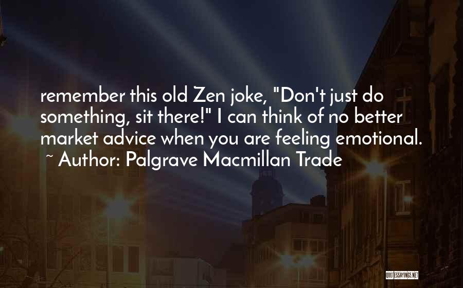 Palgrave Macmillan Trade Quotes: Remember This Old Zen Joke, Don't Just Do Something, Sit There! I Can Think Of No Better Market Advice When