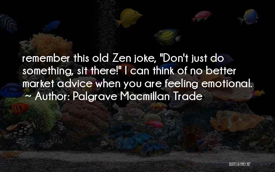 Palgrave Macmillan Trade Quotes: Remember This Old Zen Joke, Don't Just Do Something, Sit There! I Can Think Of No Better Market Advice When