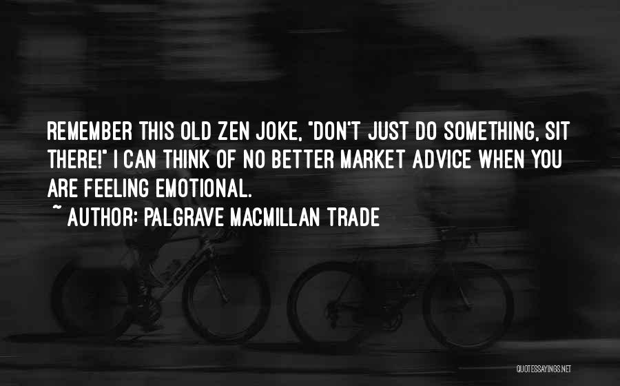 Palgrave Macmillan Trade Quotes: Remember This Old Zen Joke, Don't Just Do Something, Sit There! I Can Think Of No Better Market Advice When