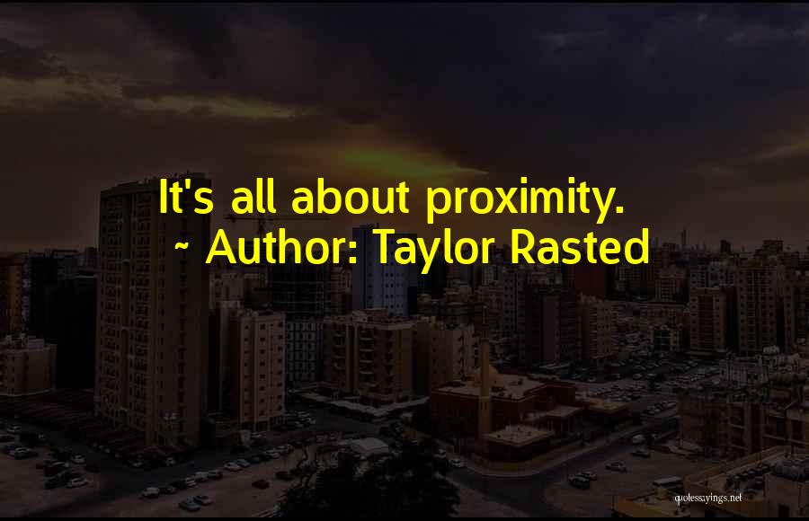 Taylor Rasted Quotes: It's All About Proximity.