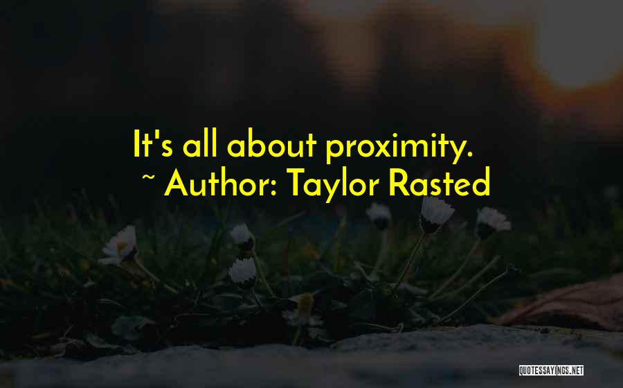 Taylor Rasted Quotes: It's All About Proximity.