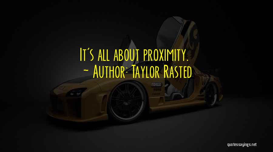 Taylor Rasted Quotes: It's All About Proximity.