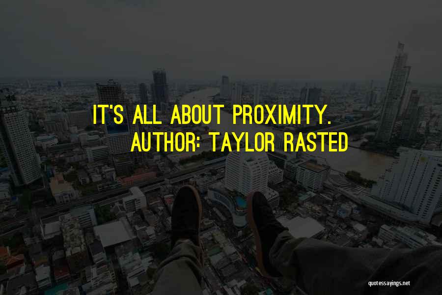 Taylor Rasted Quotes: It's All About Proximity.