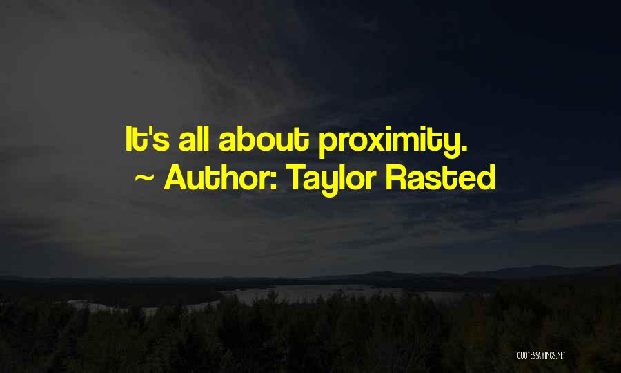 Taylor Rasted Quotes: It's All About Proximity.