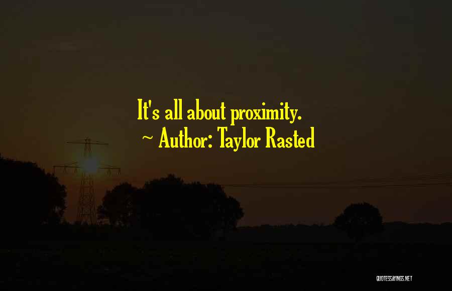 Taylor Rasted Quotes: It's All About Proximity.