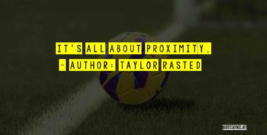 Taylor Rasted Quotes: It's All About Proximity.