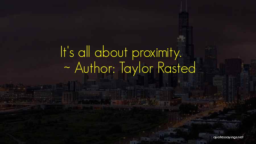 Taylor Rasted Quotes: It's All About Proximity.