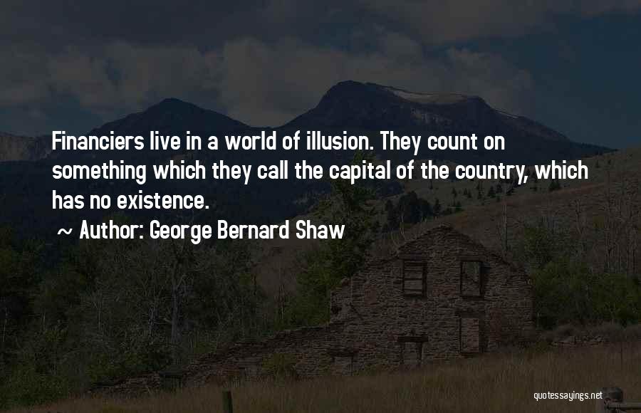 George Bernard Shaw Quotes: Financiers Live In A World Of Illusion. They Count On Something Which They Call The Capital Of The Country, Which