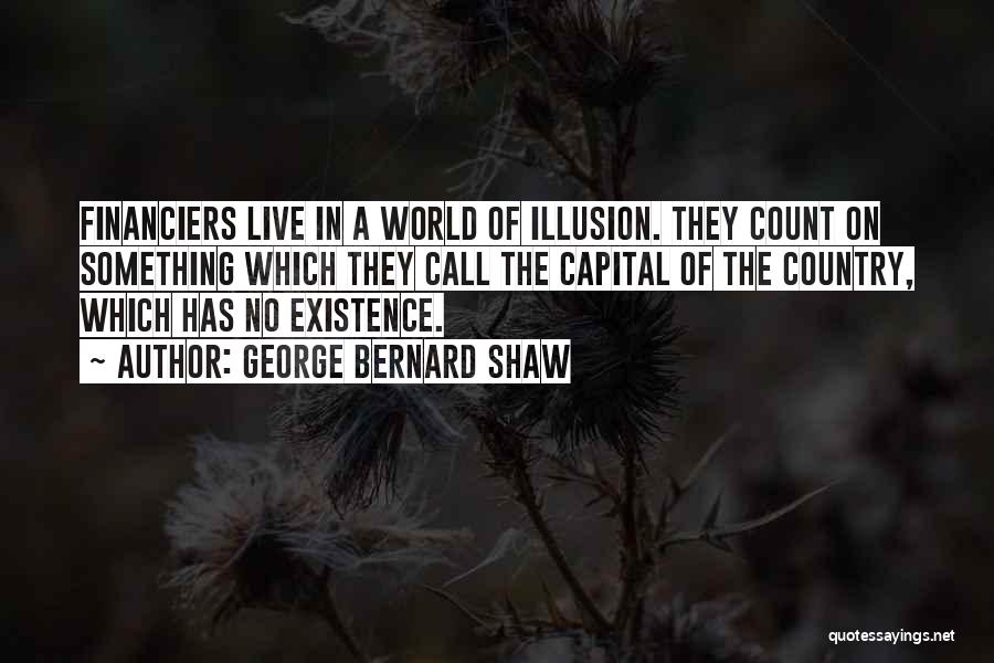 George Bernard Shaw Quotes: Financiers Live In A World Of Illusion. They Count On Something Which They Call The Capital Of The Country, Which