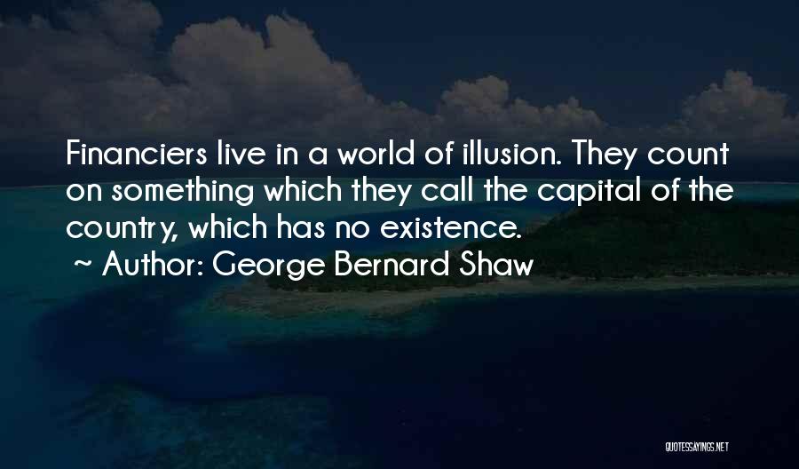 George Bernard Shaw Quotes: Financiers Live In A World Of Illusion. They Count On Something Which They Call The Capital Of The Country, Which