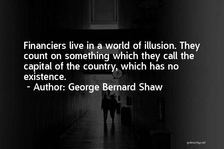 George Bernard Shaw Quotes: Financiers Live In A World Of Illusion. They Count On Something Which They Call The Capital Of The Country, Which